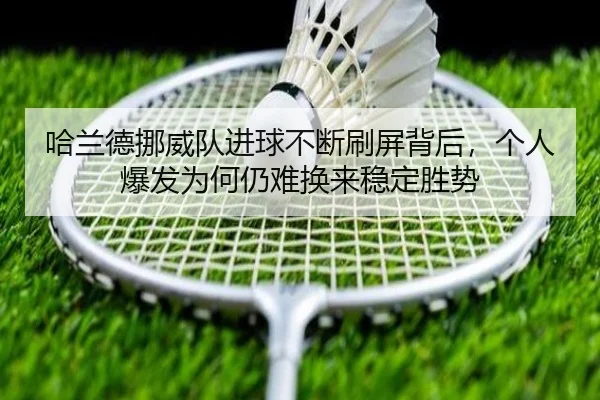 哈兰德挪威队进球不断刷屏背后，个人爆发为何仍难换来稳定胜势 - xiongmaotiyu